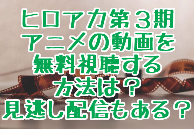 ヒロアカ第3期アニメの動画を無料視聴する方法は 見逃し配信もある 気になる話